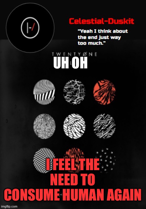 Ghoul | UH OH; I FEEL THE NEED TO CONSUME HUMAN AGAIN | image tagged in duskit s blurryface temp ty goku | made w/ Imgflip meme maker