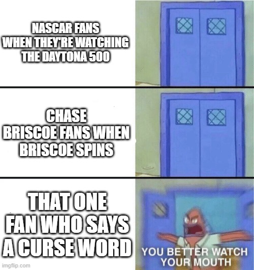Truth | NASCAR FANS WHEN THEY'RE WATCHING THE DAYTONA 500; CHASE BRISCOE FANS WHEN BRISCOE SPINS; THAT ONE FAN WHO SAYS A CURSE WORD | image tagged in you better watch your mouth | made w/ Imgflip meme maker