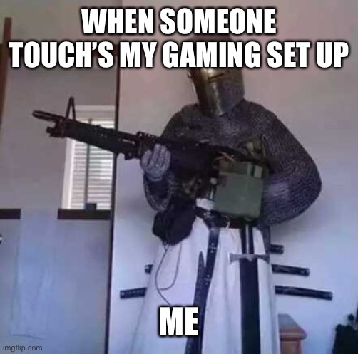 Crusader knight with M60 Machine Gun | WHEN SOMEONE TOUCH’S MY GAMING SET UP; ME | image tagged in crusader knight with m60 machine gun | made w/ Imgflip meme maker