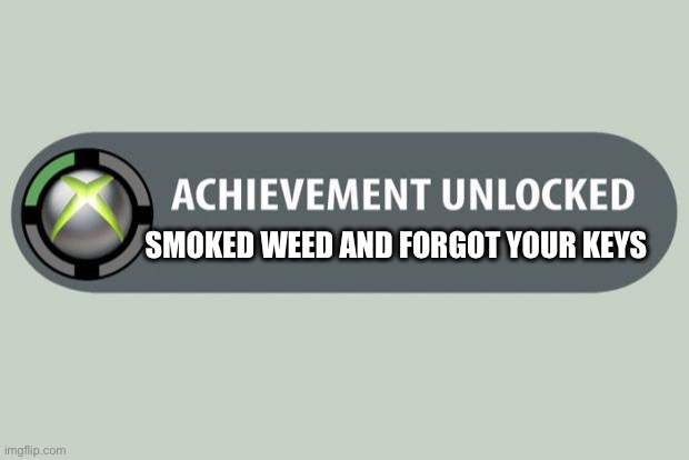 Weed meme | SMOKED WEED AND FORGOT YOUR KEYS | image tagged in achievement unlocked,weed,420,stoner memes,marijuana meme,smoke weed | made w/ Imgflip meme maker
