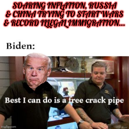 SOARING INFLATION, RUSSIA & CHINA TRYING TO START WARS & RECORD ILLEGAL IMMIGRATION... | made w/ Imgflip meme maker