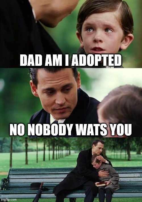 Finding Neverland | DAD AM I ADOPTED; NO NOBODY WATS YOU | image tagged in memes,finding neverland | made w/ Imgflip meme maker