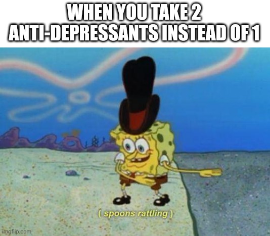Free cringe | WHEN YOU TAKE 2 ANTI-DEPRESSANTS INSTEAD OF 1 | made w/ Imgflip meme maker