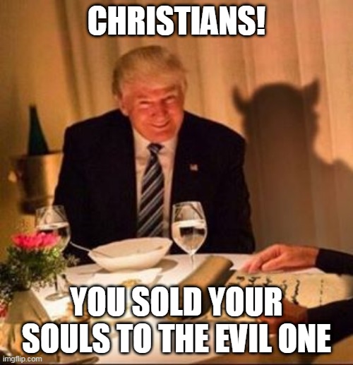 Buying Souls | CHRISTIANS! YOU SOLD YOUR SOULS TO THE EVIL ONE | image tagged in christians christianity,donald trump,evil,republicans | made w/ Imgflip meme maker