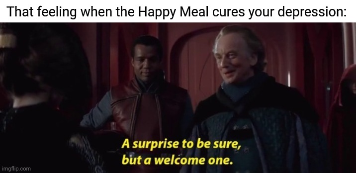 Such a surprise |  That feeling when the Happy Meal cures your depression: | image tagged in a surprise to be sure,happy meal,depression,cure,memes,meme | made w/ Imgflip meme maker