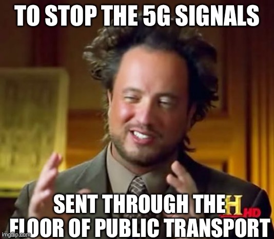 Tinfoil on your feet? | TO STOP THE 5G SIGNALS SENT THROUGH THE FLOOR OF PUBLIC TRANSPORT | image tagged in memes,ancient aliens,5g | made w/ Imgflip meme maker