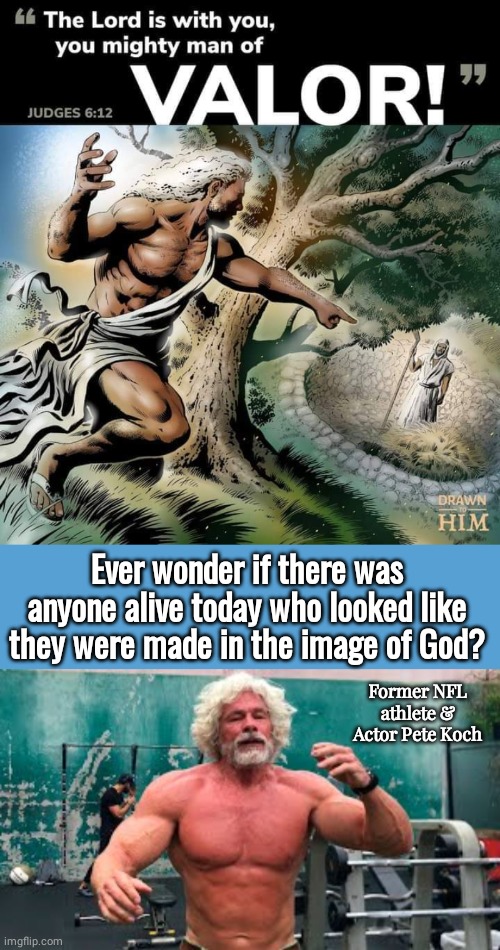 Pete Koch God  Almighty | Ever wonder if there was anyone alive today who looked like they were made in the image of God? Former NFL athlete & Actor Pete Koch | image tagged in light blue sucks | made w/ Imgflip meme maker