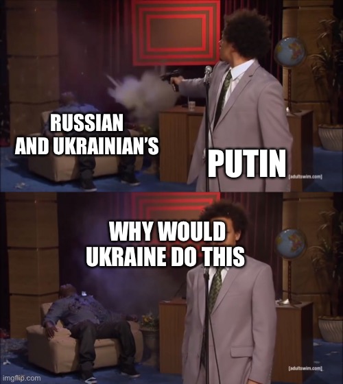 Why would X do this | RUSSIAN AND UKRAINIAN’S; PUTIN; WHY WOULD UKRAINE DO THIS | image tagged in why would x do this | made w/ Imgflip meme maker