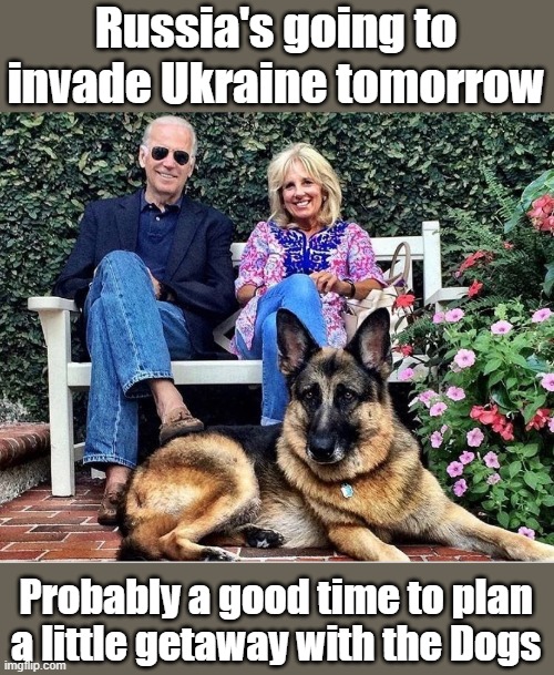 Biden Planning  Getaway | Russia's going to invade Ukraine tomorrow; Probably a good time to plan a little getaway with the Dogs | image tagged in joe biden,jill biden,ukraine | made w/ Imgflip meme maker