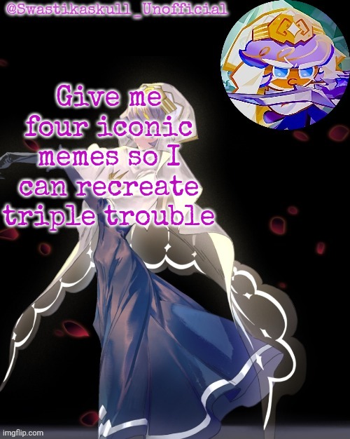 S-skull pastry temp ty sayori | Give me four iconic memes so I can recreate triple trouble | image tagged in s-skull pastry temp ty sayori | made w/ Imgflip meme maker