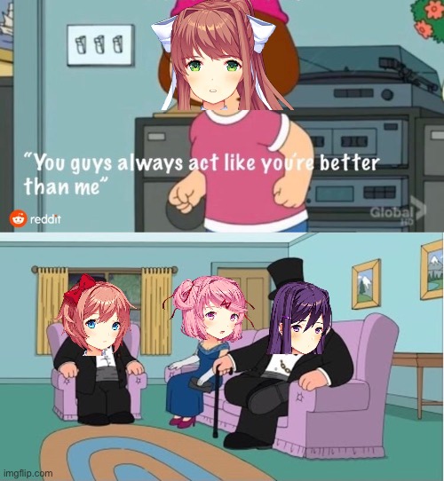 DDLC in a nutshell | image tagged in you guys always act like you're better than me | made w/ Imgflip meme maker