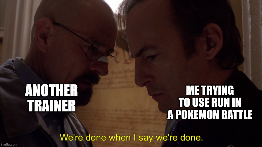 We’re done when I say we’re done | ME TRYING TO USE RUN IN A POKEMON BATTLE; ANOTHER TRAINER | image tagged in we re done when i say we re done | made w/ Imgflip meme maker