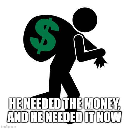 Sneaky thief | HE NEEDED THE MONEY, AND HE NEEDED IT NOW | image tagged in sneaky thief | made w/ Imgflip meme maker