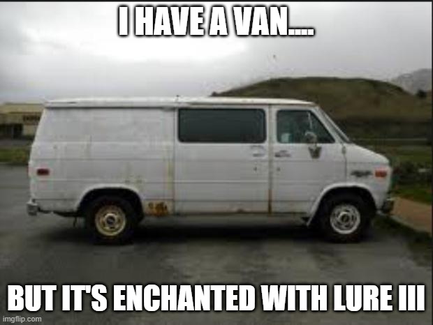 Sussy | I HAVE A VAN.... BUT IT'S ENCHANTED WITH LURE III | image tagged in creepy van | made w/ Imgflip meme maker