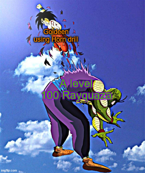 King Piccolo death | Goldeen using Horn drill; A level 100 Rayquaza | image tagged in king piccolo death | made w/ Imgflip meme maker