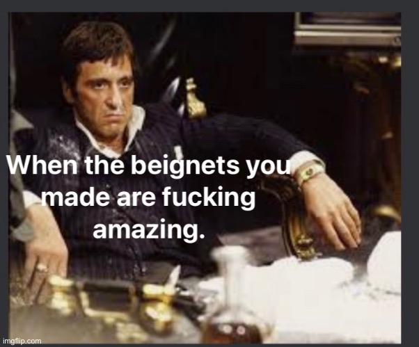 Beignets | image tagged in beignets,powdered sugar,cocaine,scarface,new orleans,pacino | made w/ Imgflip meme maker