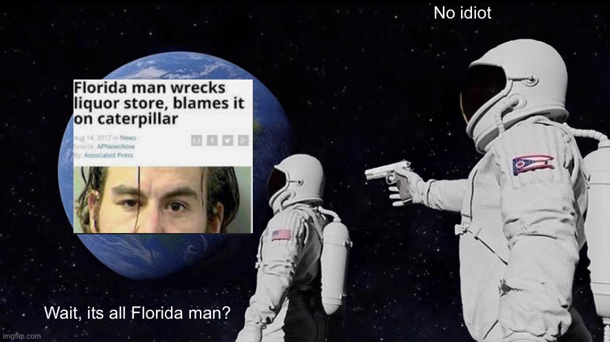 Always Has Been Meme | No idiot; Wait, its all Florida man? | image tagged in memes,always has been,florida man | made w/ Imgflip meme maker