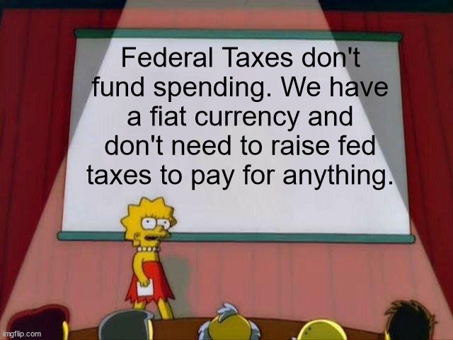 Lisa Simpson's Presentation | Federal Taxes don't fund spending. We have a fiat currency and don't need to raise fed taxes to pay for anything. | image tagged in lisa simpson's presentation,mmt,modern monetary theory | made w/ Imgflip meme maker