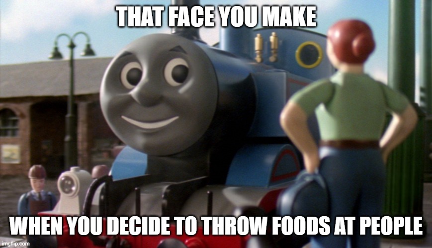 That face you make when | THAT FACE YOU MAKE; WHEN YOU DECIDE TO THROW FOODS AT PEOPLE | image tagged in that face you make when | made w/ Imgflip meme maker