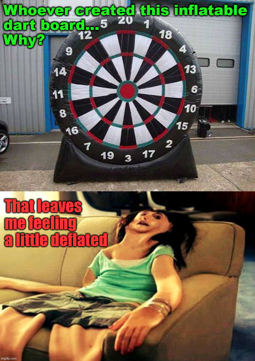 Hope the darts are not pointy |  Whoever created this inflatable 
dart board... 
Why? That leaves me feeling a little deflated | image tagged in deflated,point,darts,inflation | made w/ Imgflip meme maker
