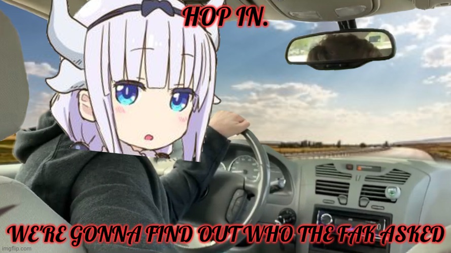 HOP IN. WE'RE GONNA FIND OUT WHO THE FAK ASKED | made w/ Imgflip meme maker