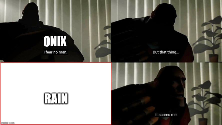 TF2 Heavy I fear no man | ONIX; RAIN | image tagged in tf2 heavy i fear no man | made w/ Imgflip meme maker