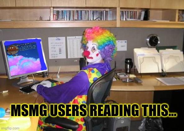 clown computer | MSMG USERS READING THIS... | image tagged in clown computer | made w/ Imgflip meme maker