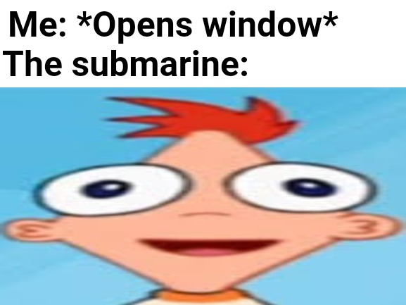 The submarine:; Me: *Opens window* | image tagged in memes | made w/ Imgflip meme maker