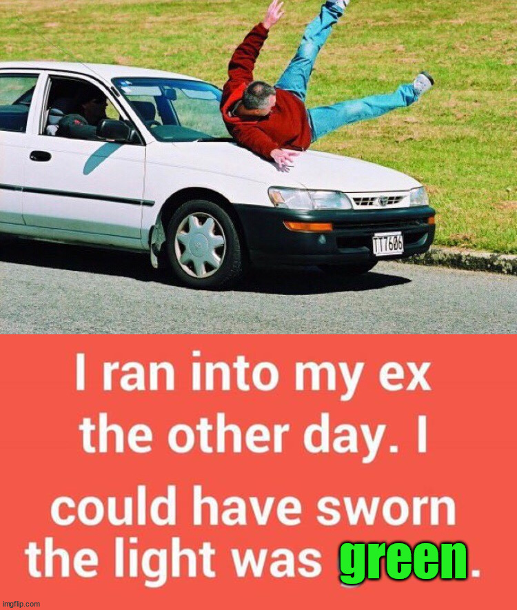 green | image tagged in guy run over by car,dark humor | made w/ Imgflip meme maker