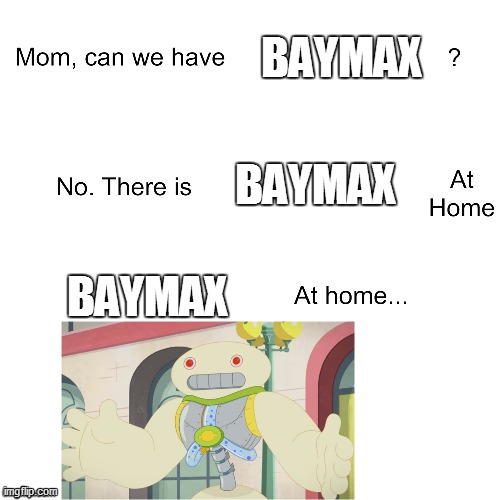 Baymax at Home | BAYMAX; BAYMAX; BAYMAX | image tagged in mom can we have,baymax,big hero 6,strawberry shortcake,strawberry shortcake berry in the big city,funny memes | made w/ Imgflip meme maker