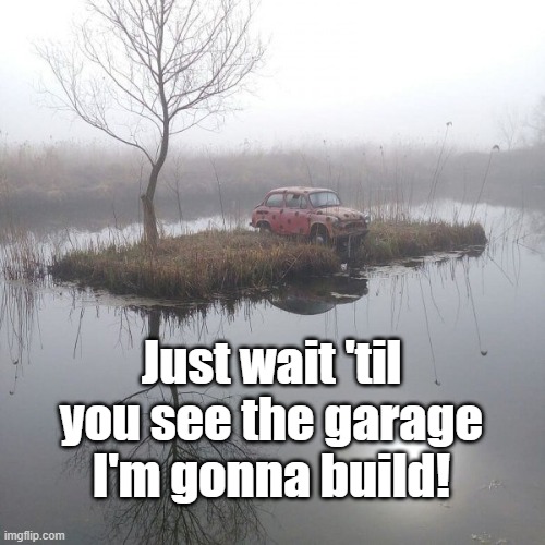 Going Places | Just wait 'til you see the garage I'm gonna build! | image tagged in garage,island,traveler,commute,cool | made w/ Imgflip meme maker