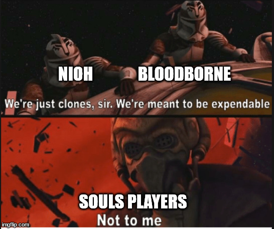 We're just clones we're meant to be expendable | NIOH              BLOODBORNE; SOULS PLAYERS | image tagged in we're just clones we're meant to be expendable | made w/ Imgflip meme maker