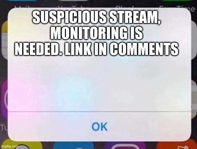 iPhone Notification | SUSPICIOUS STREAM, MONITORING IS NEEDED. LINK IN COMMENTS | image tagged in iphone notification | made w/ Imgflip meme maker