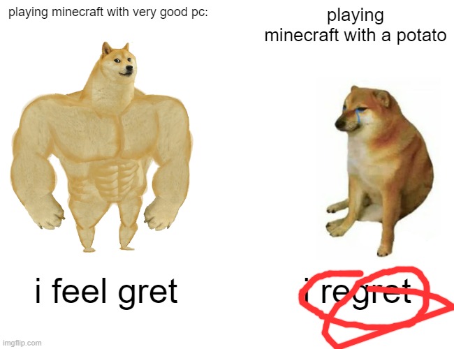 pc vs potato [my worst meme and my first one i made befoer everything] | playing minecraft with very good pc:; playing minecraft with a potato; i feel gret; i regret | image tagged in memes,buff doge vs cheems | made w/ Imgflip meme maker