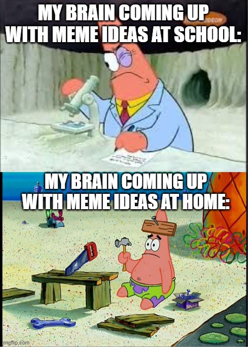 brain why | MY BRAIN COMING UP WITH MEME IDEAS AT SCHOOL:; MY BRAIN COMING UP WITH MEME IDEAS AT HOME: | image tagged in patrick smart dumb,school | made w/ Imgflip meme maker