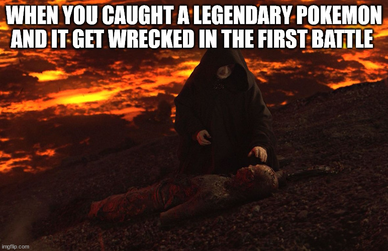 Burned Anakin | WHEN YOU CAUGHT A LEGENDARY POKEMON AND IT GET WRECKED IN THE FIRST BATTLE | image tagged in burned anakin | made w/ Imgflip meme maker
