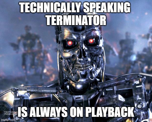 Terminator Robot T-800 | TECHNICALLY SPEAKING 
TERMINATOR; IS ALWAYS ON PLAYBACK | image tagged in terminator robot t-800 | made w/ Imgflip meme maker