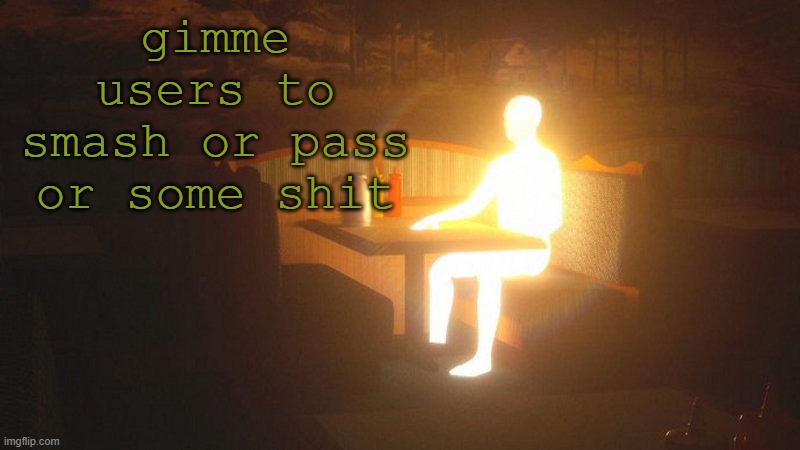 q | gimme users to smash or pass or some shit | image tagged in glowing guy | made w/ Imgflip meme maker