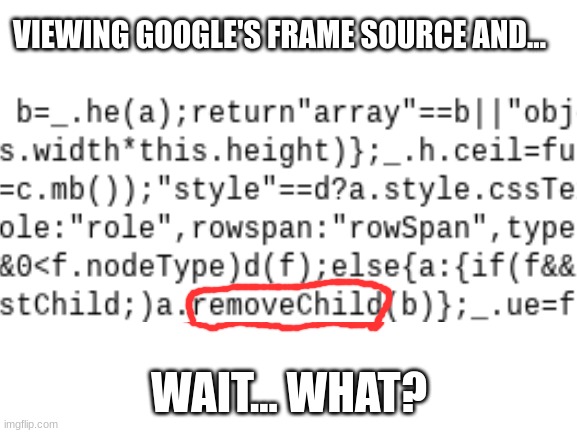 Google's Frame Source be like |  VIEWING GOOGLE'S FRAME SOURCE AND... WAIT... WHAT? | image tagged in google,framesource,meme,sus,why are you reading this | made w/ Imgflip meme maker