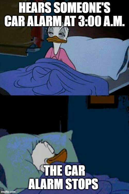 sleepy donald duck in bed | HEARS SOMEONE'S CAR ALARM AT 3:00 A.M. THE CAR ALARM STOPS | image tagged in sleepy donald duck in bed | made w/ Imgflip meme maker