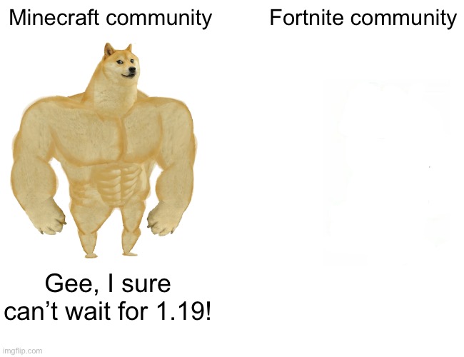 Minecraft ftw | Minecraft community; Fortnite community; Gee, I sure can’t wait for 1.19! | image tagged in memes,buff doge vs cheems | made w/ Imgflip meme maker