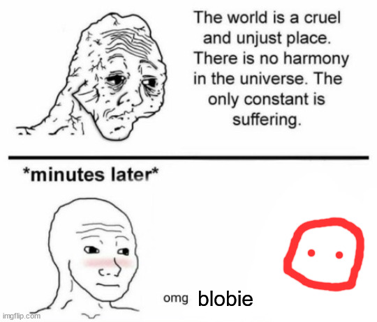 The only constant is suffering | blobie | image tagged in minutes later omg | made w/ Imgflip meme maker