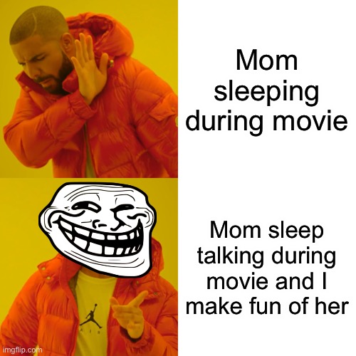 Drake Hotline Bling | Mom sleeping during movie; Mom sleep talking during movie and I make fun of her | image tagged in memes,drake hotline bling | made w/ Imgflip meme maker