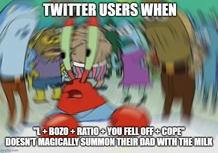 Twitter, ammirite | TWITTER USERS WHEN; "L + BOZO + RATIO + YOU FELL OFF + COPE" DOESN'T MAGICALLY SUMMON THEIR DAD WITH THE MILK | image tagged in memes,mr krabs blur meme | made w/ Imgflip meme maker