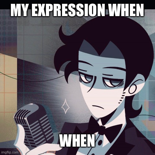 MY EXPRESSION WHEN; WHEN | made w/ Imgflip meme maker