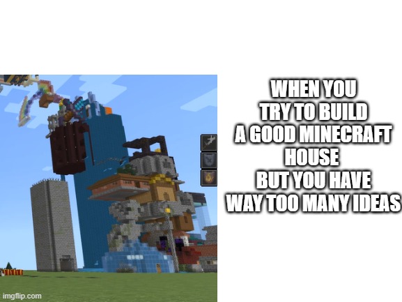 too many ideas |  WHEN YOU TRY TO BUILD A GOOD MINECRAFT HOUSE  BUT YOU HAVE WAY TOO MANY IDEAS | image tagged in minecraft,memes | made w/ Imgflip meme maker