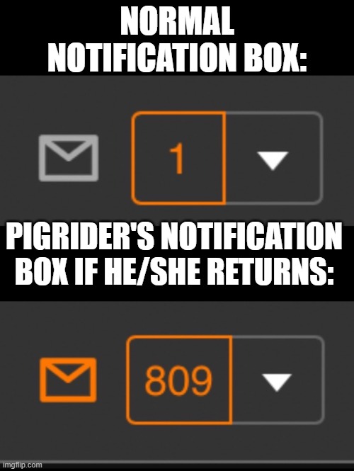 1 notification vs. 809 notifications with message | NORMAL NOTIFICATION BOX:; PIGRIDER'S NOTIFICATION BOX IF HE/SHE RETURNS: | image tagged in 1 notification vs 809 notifications with message,pigrider,memes,funny,imgflip,i miss pigrider | made w/ Imgflip meme maker