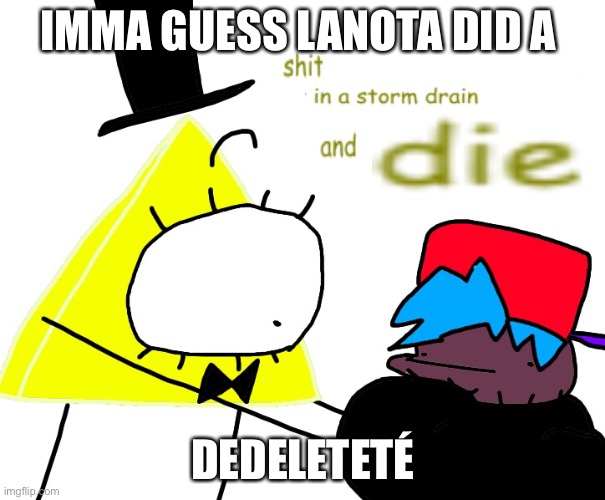IMMA GUESS LANOTA DID A; DEDELETETÉ | made w/ Imgflip meme maker