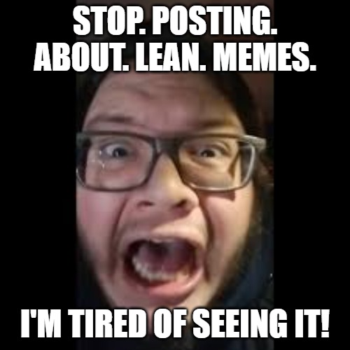 STOP. POSTING. ABOUT AMONG US | STOP. POSTING. ABOUT. LEAN. MEMES. I'M TIRED OF SEEING IT! | image tagged in stop posting about among us | made w/ Imgflip meme maker