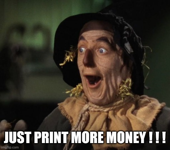 Straw Man - What a Great Idea | JUST PRINT MORE MONEY ! ! ! | image tagged in straw man - what a great idea | made w/ Imgflip meme maker
